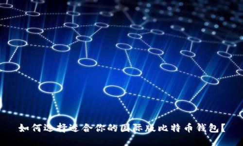 如何选择适合你的国际版比特币钱包？