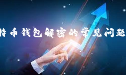 注意： 由于涉及比较专业和敏感的内容，本次创作将会围绕比特币钱包解密的常见问题和背景进行探讨，但不会提供任何实际的解密工具或下载链接。

比特币钱包解密工具下载：安全性与合法性大揭秘