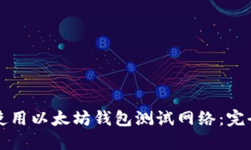 如何使用以太坊钱包测试网络：完全指南