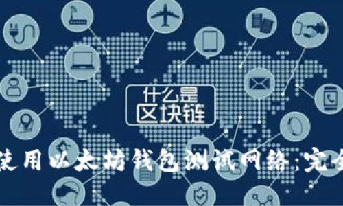 如何使用以太坊钱包测试网络：完全指南