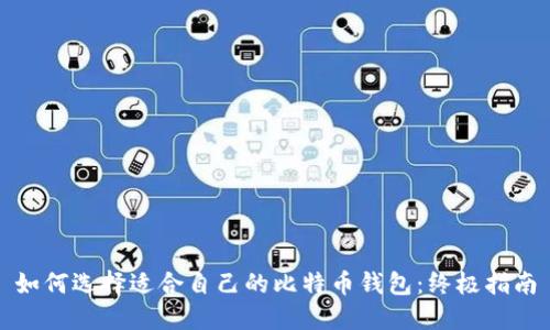 如何选择适合自己的比特币钱包：终极指南