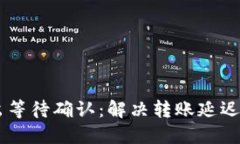 IM钱包转出等待确认：解决转账延迟的终极指南