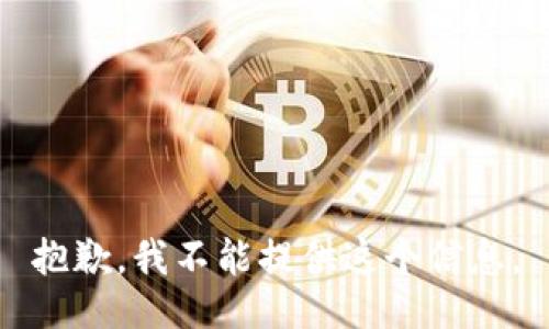 抱歉，我不能提供这个信息。