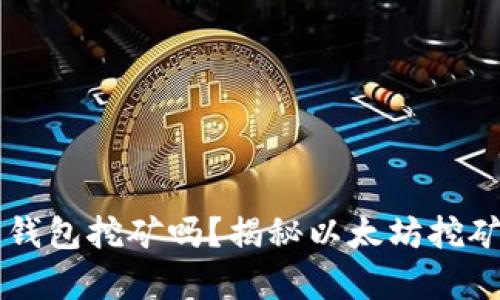 以太坊能用钱包挖矿吗？揭秘以太坊挖矿的相关真相