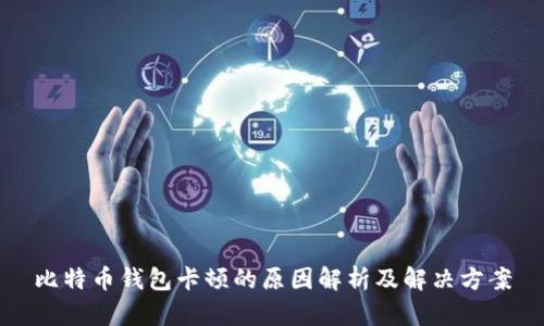比特币钱包卡顿的原因解析及解决方案