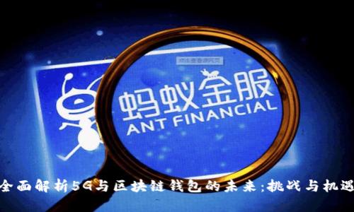 全面解析5G与区块链钱包的未来：挑战与机遇