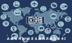 :区块链钱包：能否直接购买数字货币？