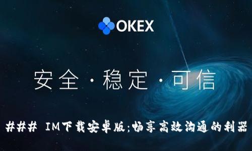 ### IM下载安卓版：畅享高效沟通的利器