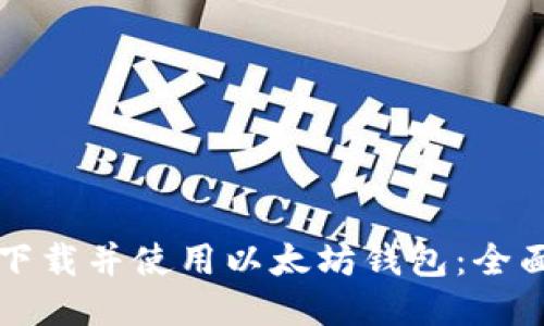 如何下载并使用以太坊钱包：全面指南