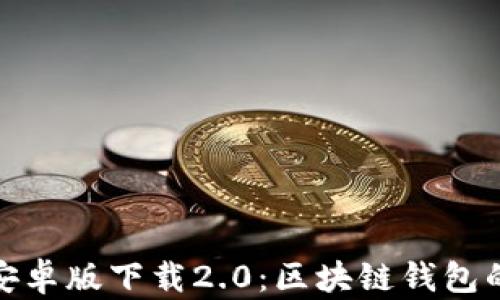 
ImToken安卓版下载2.0：区块链钱包的完美选择