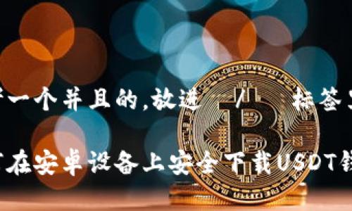 思考一个并且的，放进  /   标签里

如何在安卓设备上安全下载USDT钱包？