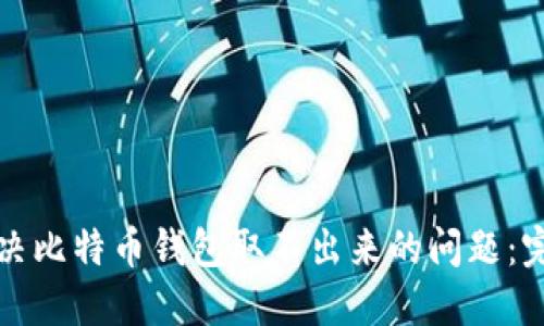 如何解决比特币钱包取不出来的问题：完整指南