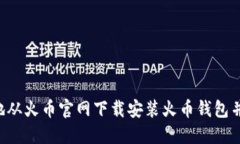 如何安全地从火币官网下载安装火币钱包并获取