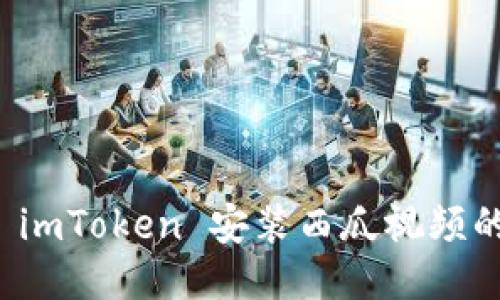 如何通过 imToken 安装西瓜视频的详细指南