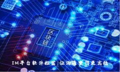 IM平台软件推荐：让沟通变得更高效