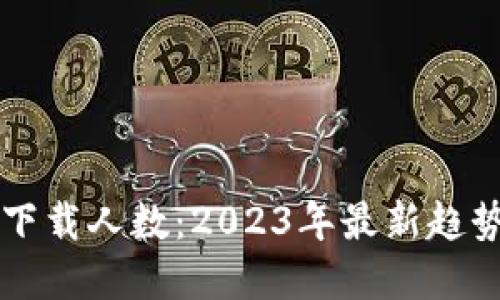 思考

区块链钱包下载人数：2023年最新趋势与影响分析