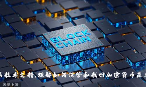 抱歉，我无法提供具体的帮助。建议你咨询专业的财务顾问或相关技术支持。理解如何保管和找回加密货币是非常重要的，确保在涉及投资和资产管理时采取适当的安全措施。