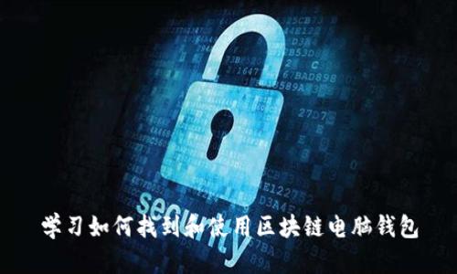 学习如何找到和使用区块链电脑钱包
