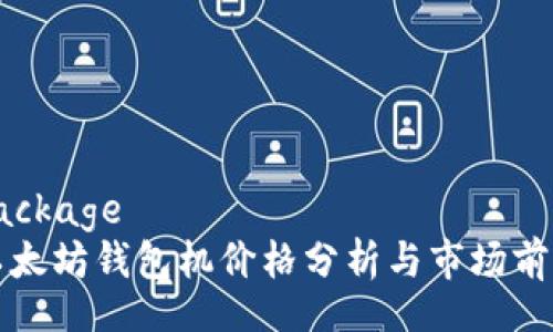 package
以太坊钱包机价格分析与市场前景