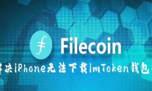 如何解决iPhone无法下载imToken钱包的问题