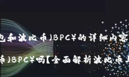 以下是关于以太坊钱包和波比币（BPC）的详细内容：

以太坊钱包支持波比币（BPC）吗？全面解析波比币与以太坊钱包的兼容性