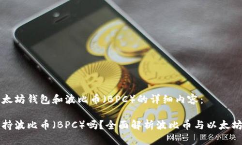 以下是关于以太坊钱包和波比币（BPC）的详细内容：

以太坊钱包支持波比币（BPC）吗？全面解析波比币与以太坊钱包的兼容性