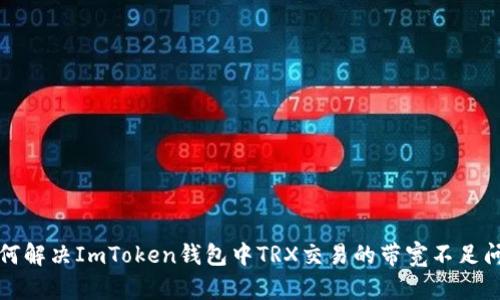 如何解决ImToken钱包中TRX交易的带宽不足问题