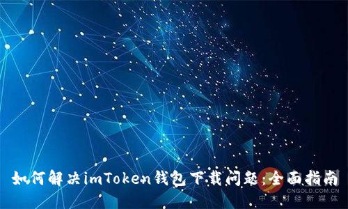 如何解决imToken钱包下载问题：全面指南