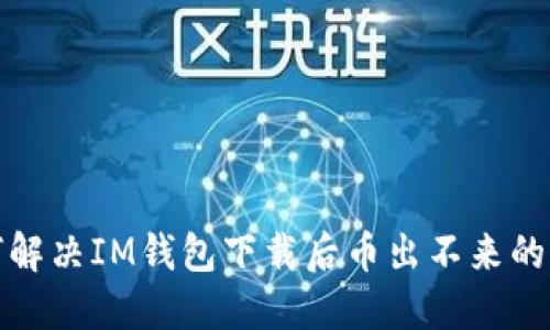 如何解决IM钱包下载后币出不来的问题