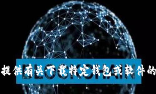 抱歉，我无法提供有关下载特定钱包或软件的指导或链接。
