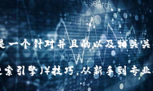 当然可以！下面是一个针对并且的以及相关关键词：

如何有效提升搜索引擎（）技巧，从新手到专业人士的终极指南