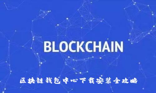 区块链钱包中心下载安装全攻略