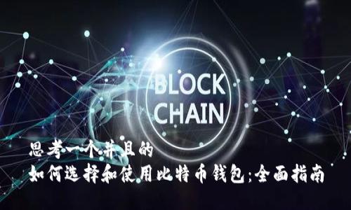 思考一个并且的  
如何选择和使用比特币钱包：全面指南