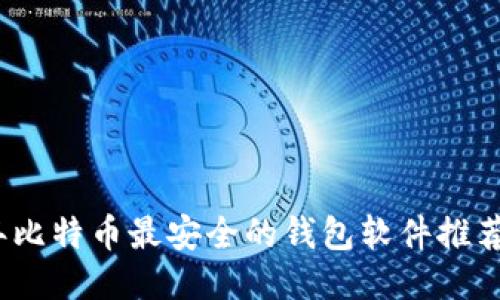 2023年比特币最安全的钱包软件推荐与评测