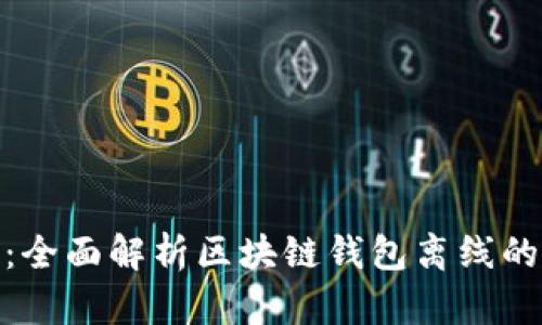 安全与便利：全面解析区块链钱包离线的优势与实现