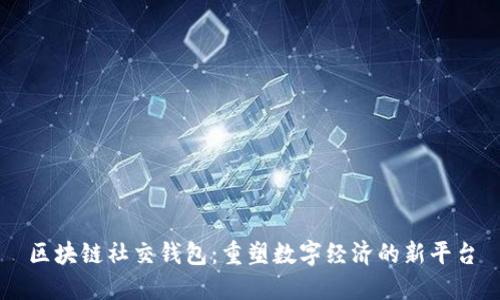 区块链社交钱包：重塑数字经济的新平台