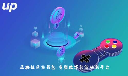 区块链社交钱包：重塑数字经济的新平台