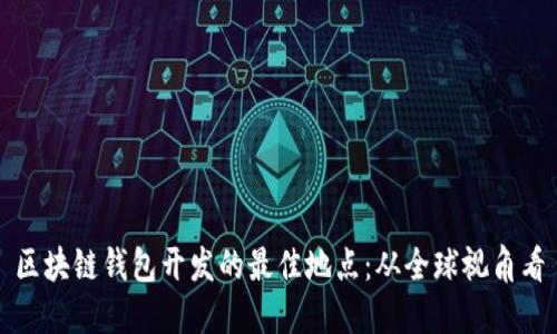 区块链钱包开发的最佳地点：从全球视角看