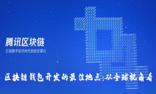 区块链钱包开发的最佳地点:从全球视角看