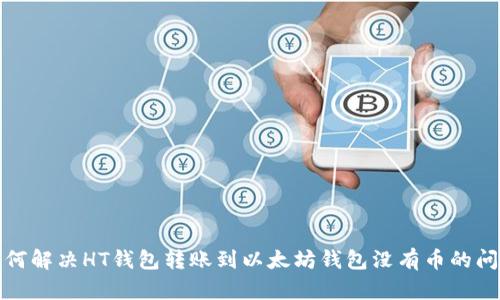如何解决HT钱包转账到以太坊钱包没有币的问题