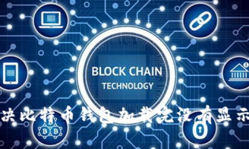 如何解决比特币钱包加载完没有显示的问题