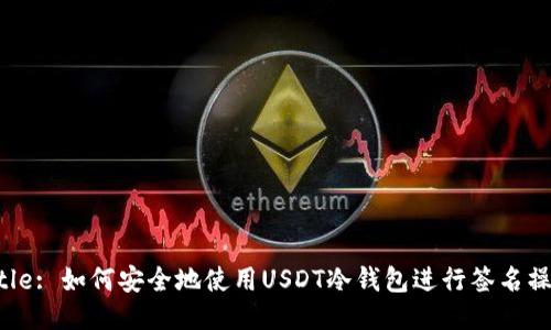 Title: 如何安全地使用USDT冷钱包进行签名操作