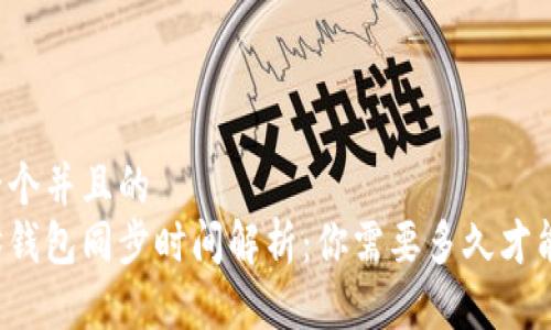 思考一个并且的  
以太坊钱包同步时间解析：你需要多久才能完成？