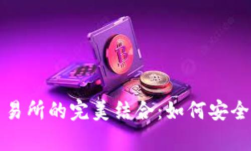 探索区块链钱包与交易所的完美结合：如何安全存储与交易数字资产