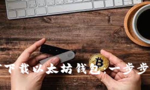 如何下载以太坊钱包：一步步指南