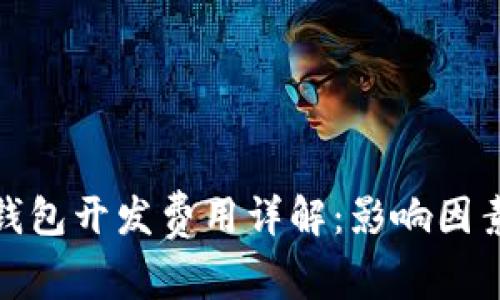 赣州区块链钱包开发费用详解：影响因素与市场行情