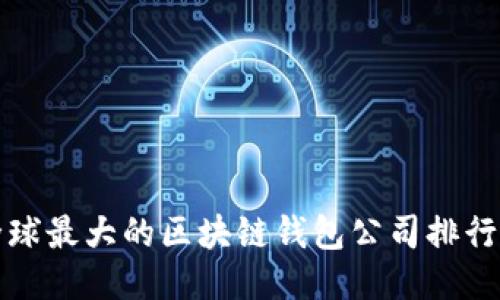 全球最大的区块链钱包公司排行榜
