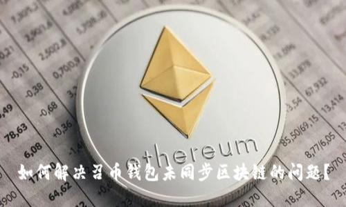 如何解决召币钱包未同步区块链的问题？