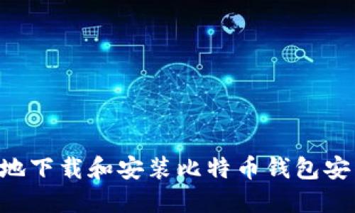 如何安全高效地下载和安装比特币钱包安装包：全面指南