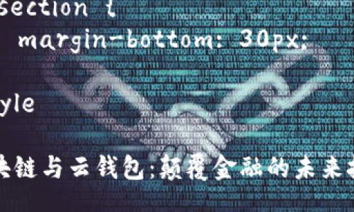 style
  h3 {
    color: #2E86C1; 
    margin-top: 20px; 
  }
  p {
    font-size: 16px; 
    line-height: 1.6; 
  } 
  .section {
    margin-bottom: 30px;
  }
/style

区块链与云钱包：颠覆金融的未来技术